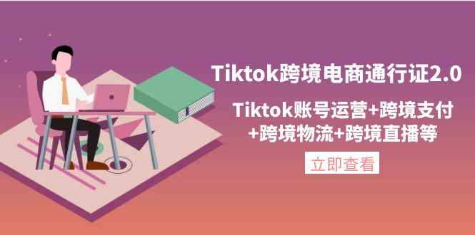 图片[1]-（4157期）Tiktok跨境电商通行证2.0，Tiktok账号运营+跨境支付+跨境物流+跨境直播等