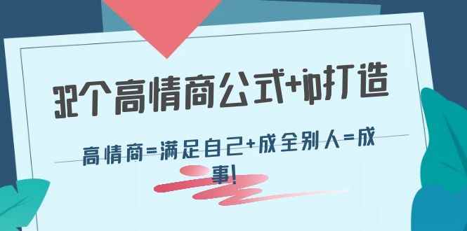 图片[1]-（4145期）32个高情商公式+ip打造：高情商=满足自己+成全别人=成事！