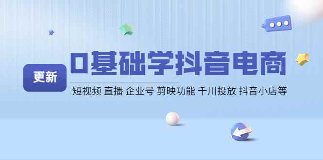 （4112期）0基础学抖音电商【更新】短视频 直播 企业号 剪映功能 千川投放 抖音小店等