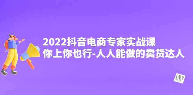 图片[1]-（4106期）2022抖音电商专家实战课，你上你也行-人人能做的卖货达人