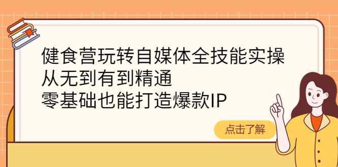 （4076期）健食营玩转自媒体全技能实操，从无到有到精通，零基础也能打造爆款IP