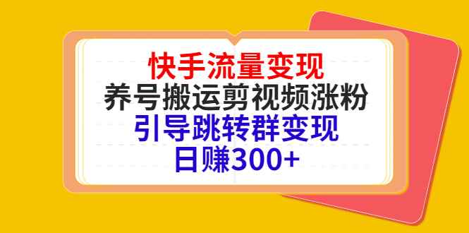 （4007期）快手流量变现，养号搬运剪视频涨粉，引导跳转群变现日赚300+