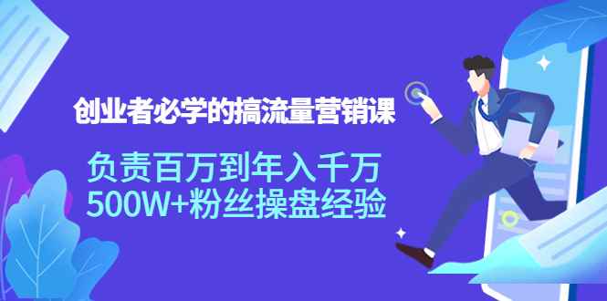 图片[1]-（3994期）创业者必学的搞流量营销课：负责百万到年入千万，500W+粉丝操盘经验