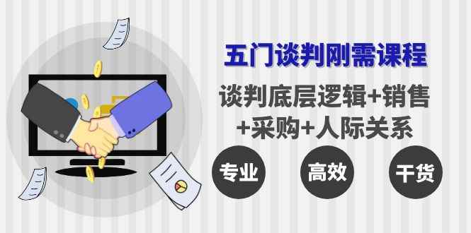 （3939期）五门企业谈判刚需课程：谈判底层逻辑+销售+采购+人际关系，一次讲透