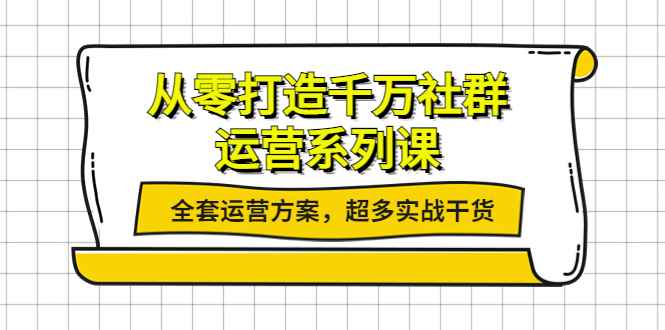 （3917期）从零打造千万社群-运营系列课：全套运营方案，超多实战干货