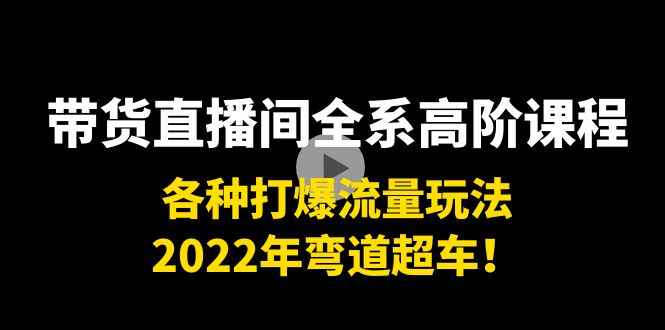 （3850期）带货直播间全系高阶课程：各种打爆流量玩法，2022年弯道超车！