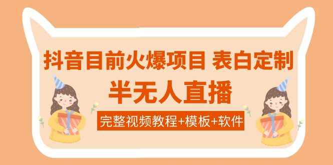 （3842期）抖音目前火爆项目-表白定制：半无人直播，完整视频教程+模板+软件！