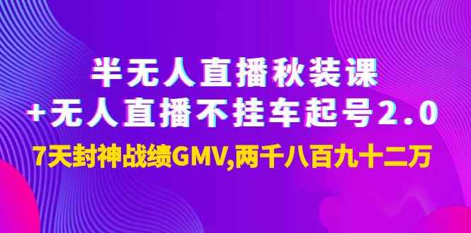 （3768期）半无人直播秋装课+无人直播不挂车起号2.0：7天封神战绩GMV两千八百九十二万