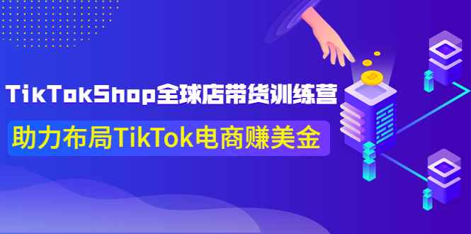 图片[1]-（3755期）TikTokShop全球店带货训练营【更新9月份】助力布局TikTok电商赚美金！