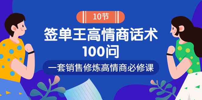 （3738期）销冠神课-签单王高情商话术100问：一套销售修炼高情商必修课！