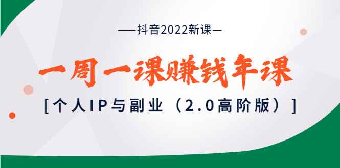 图片[1]-（3690期）抖音2022新课：一周一课赚钱年课：个人IP与副业（2.0高阶版）