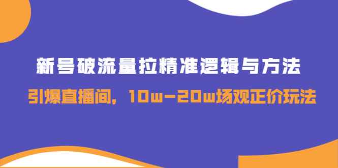 图片[1]-（3689期）新号破流量拉精准逻辑与方法，引爆直播间，10w-20w场观正价玩法