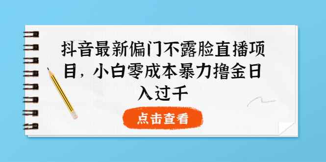 图片[1]-（3684期）抖音最新偏门不露脸直播项目，小白零成本暴力撸金日入1000+