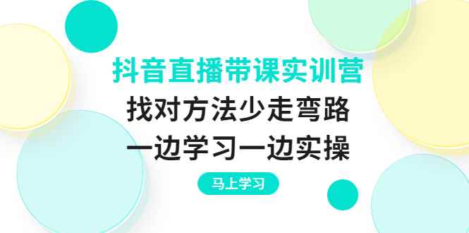 （3679期）抖音直播带课实训营：找对方法少走弯路，一边学习一边实操