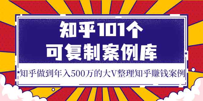 图片[1]-（3673期）知乎101个可复制案例库，知乎做到年入500万的大V整理知乎賺钱案例！