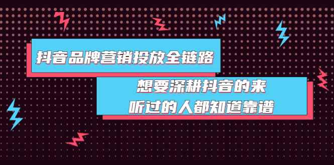 图片[1]-（3650期）抖音品牌营销投放全链路：想要深耕抖音的来，听过的人都知道靠谱