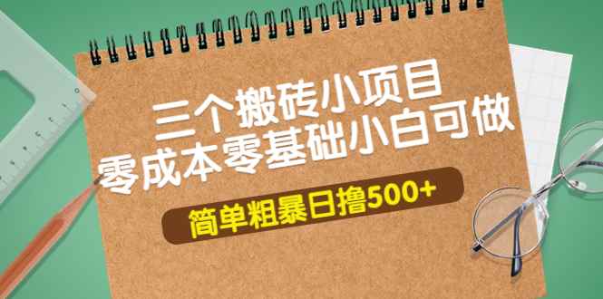 图片[1]-（3647期）三个搬砖小项目，零成本零基础小白简单粗暴轻松日撸500+