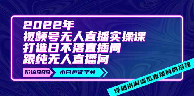 （3603期）2022年《视频号无人直播实操课》打造日不落直播间+纯无人直播间