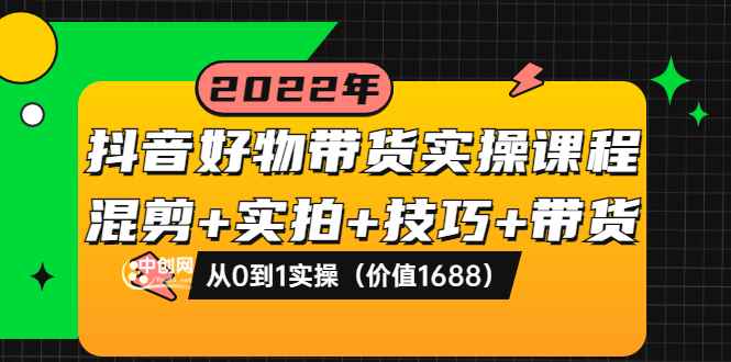 图片[1]-（3572期）抖音好物带货实操课程：混剪+实拍+技巧+带货：从0到1实操