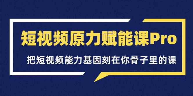 图片[1]-（3570期）短视频原力赋能课Pro，把短视频能力基因刻在你骨子里的课