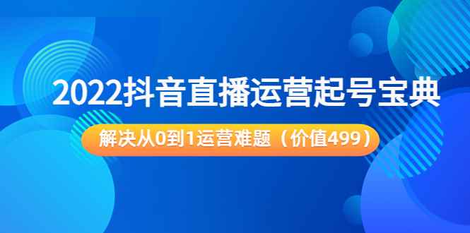 （3567期）2022抖音直播运营起号宝典：解决从0到1运营难题