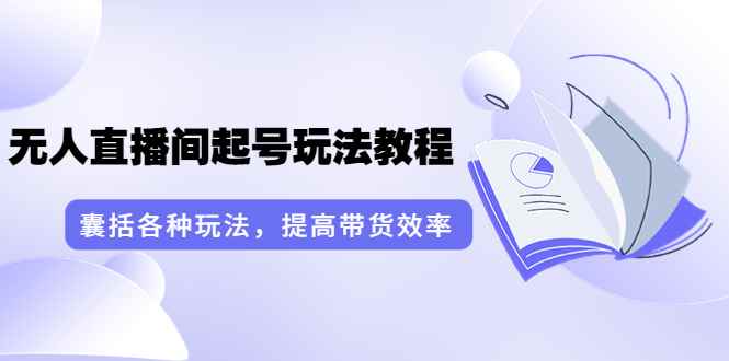 （3539期）言团队·无人直播间起号玩法教程：囊括各种玩法，提高带货效率（17节课）