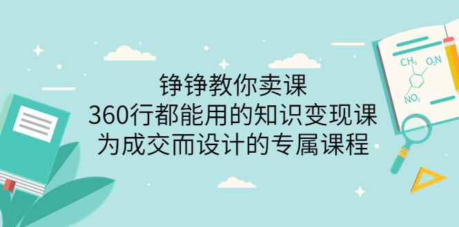 （3524期）铮铮教你卖课：360行都能用的知识变现课，为成交而设计的专属课程