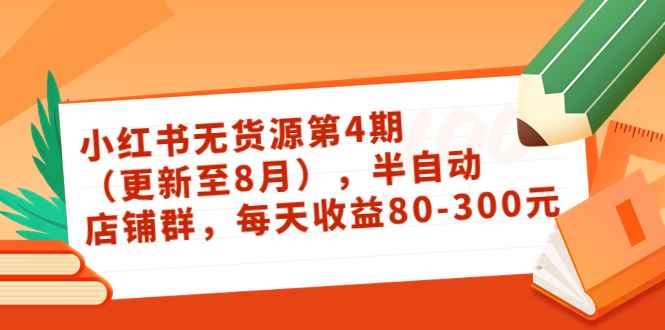 （3496期）绅白不白·小红书无货源第4期（更新至8月），半自动店铺群，每天收益80-300