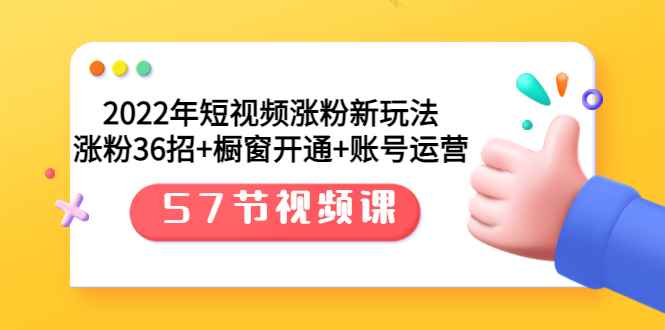 （3356期）2022年短视频涨粉新玩法：涨粉36招+橱窗开通+账号运营（57节视频课）