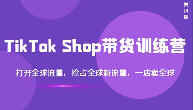 图片[1]-（3342期）TikTok Shop带货训练营，打开全球流量，抢占全球新流量 一店卖全球(第14期)