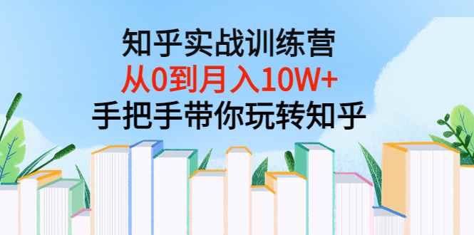 图片[1]-（3308期）知乎实战训练营：从0到月入10W+手把手带你玩转知乎（96节视频课）