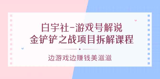 图片[1]-（3250期）白宇社-游戏号解说：金铲铲之战项目拆解课程，边游戏边赚钱美滋滋