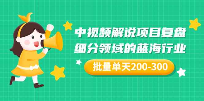 （3241期）某付费文章：中视频解说项目复盘：细分领域的蓝海行业 批量单天200-300收益