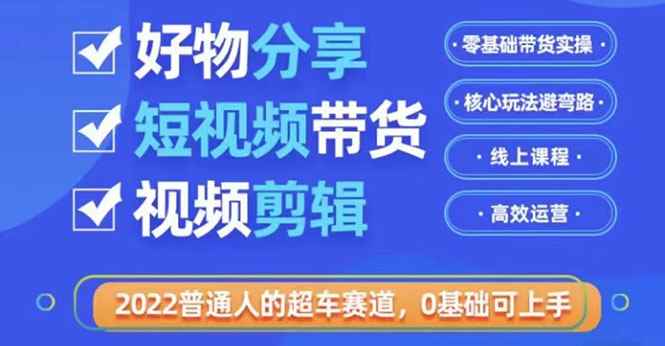 图片[1]-（3240期）2022普通人的超车赛道「好物分享短视频带货」利用业余时间赚钱