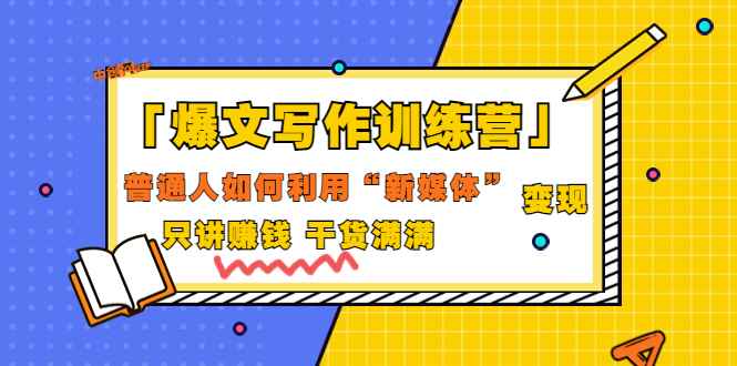 图片[1]-（3234期）「爆文写作训练营」普通人如何利用新媒体变现，只讲赚钱 干货满满（70节课)