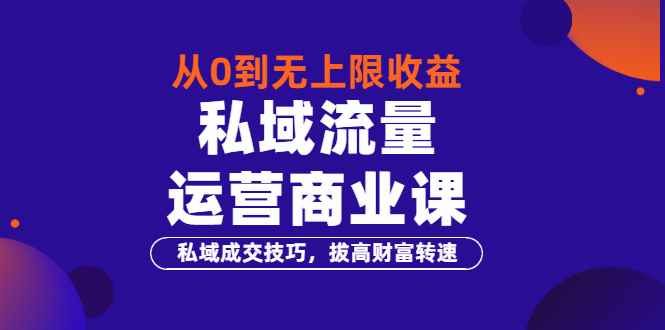 （3225期）从0到无上限收益的《私域流量运营商业课》私域成交技巧，拔高财富转速