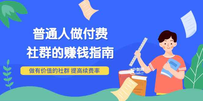 图片[1]-（3219期）男儿国付费文章《普通人做付费社群的赚钱指南》做有价值的社群，提高续费率