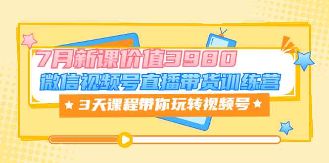 （3214期）微信视频号直播带货训练营，3天课程带你玩转视频号：7月新课