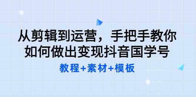 （3171期）从剪辑到运营，手把手教你如何做出变现抖音国学号（教程+素材+模板）