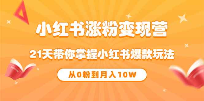 图片[1]-（3132期）《小红书涨粉变现营》21天带你掌握小红书爆款玩法 从0粉到月入10W