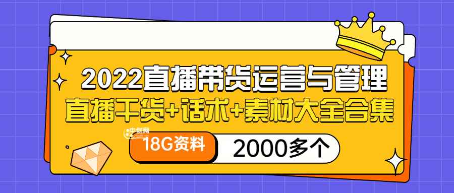 （3111期）2022直播带货运营与管理：直播干货+话术+素材大全合集（18G+2000多个）