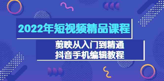 图片[1]-（3109期）2022年短视频精品课程：剪映从入门到精通，抖音手机编辑教程（98节）