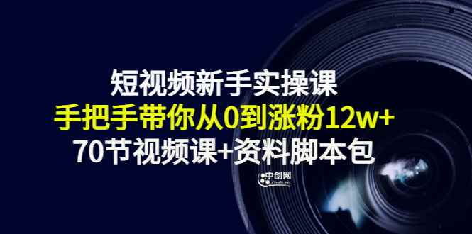 （3036期）短视频新手实操课：手把手带你从0到涨粉12w+（70节视频课+资料脚本包）