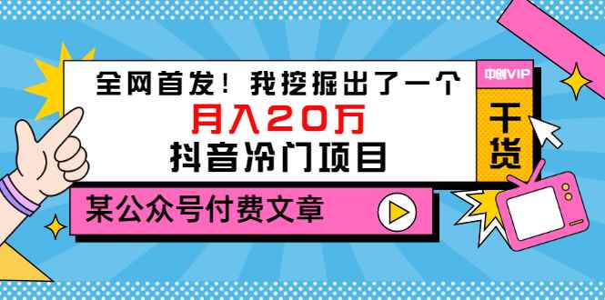 （3031期）某公众号付费文章《全网首发！我挖掘出了一个月入20万的抖音冷门项目》