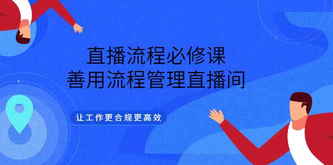 图片[1]-（3024期）直播流程必修课，善用流程管理直播间，让工作更合规更高效（5节视频课）