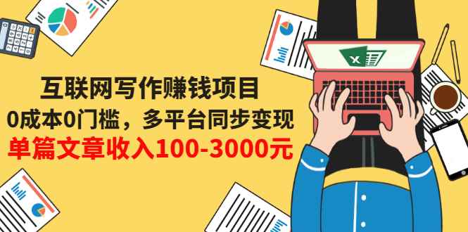 （3018期）互联网写作赚钱项目：0成本0门槛，多平台同步变现，单篇文章收入100-3000元