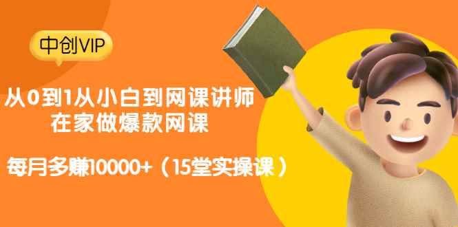 （3017期）从0到1从小白到网课讲师：在家做爆款网课，每月多赚10000+（15堂实操课）