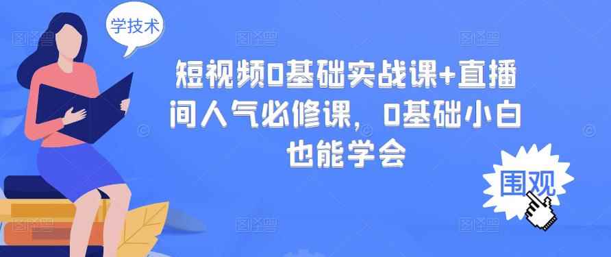 （2999期）短视频0基础实战课+直播间人气必修课，0基础小白也能学会