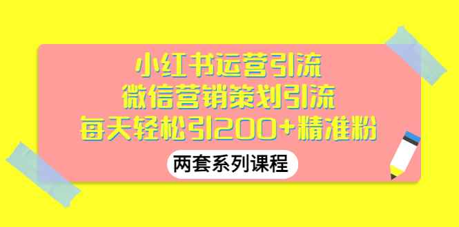 （2888期）小红书运营引流+微信营销策划引流，每天轻松引200+精准粉（两套系列课程）