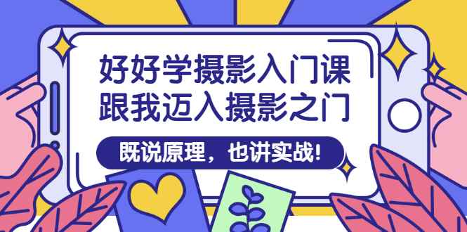 （2882期）好好学摄影入门课：跟我迈入摄影之门，既说原理，也讲实战！